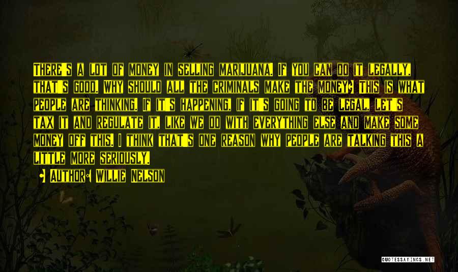 Willie Nelson Quotes: There's A Lot Of Money In Selling Marijuana. If You Can Do It Legally, That's Good. Why Should All The