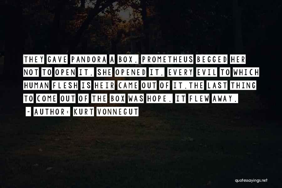 Kurt Vonnegut Quotes: They Gave Pandora A Box. Prometheus Begged Her Not To Open It. She Opened It. Every Evil To Which Human