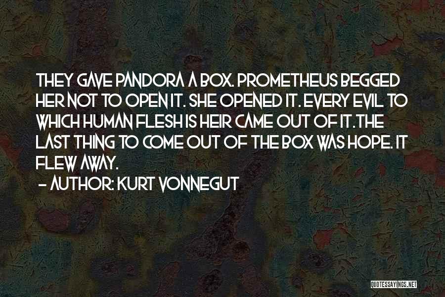 Kurt Vonnegut Quotes: They Gave Pandora A Box. Prometheus Begged Her Not To Open It. She Opened It. Every Evil To Which Human