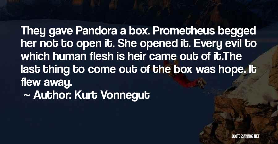 Kurt Vonnegut Quotes: They Gave Pandora A Box. Prometheus Begged Her Not To Open It. She Opened It. Every Evil To Which Human