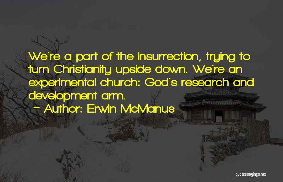 Erwin McManus Quotes: We're A Part Of The Insurrection, Trying To Turn Christianity Upside Down. We're An Experimental Church: God's Research And Development