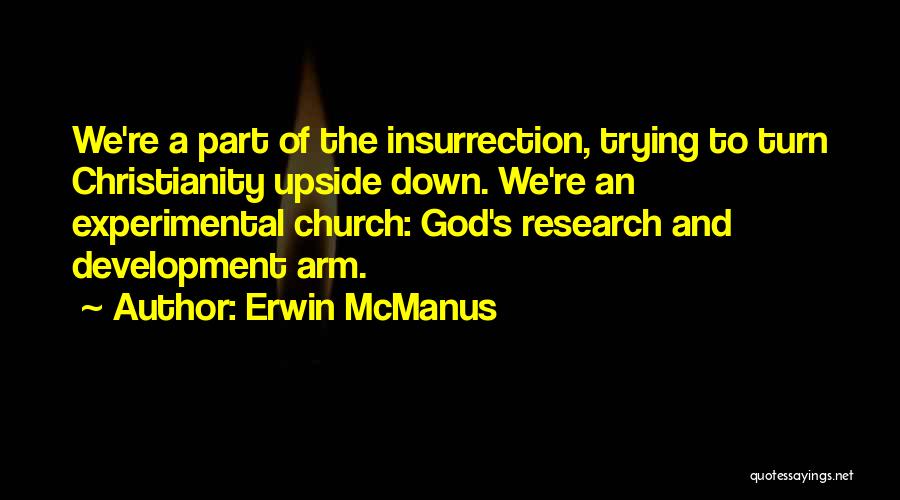 Erwin McManus Quotes: We're A Part Of The Insurrection, Trying To Turn Christianity Upside Down. We're An Experimental Church: God's Research And Development