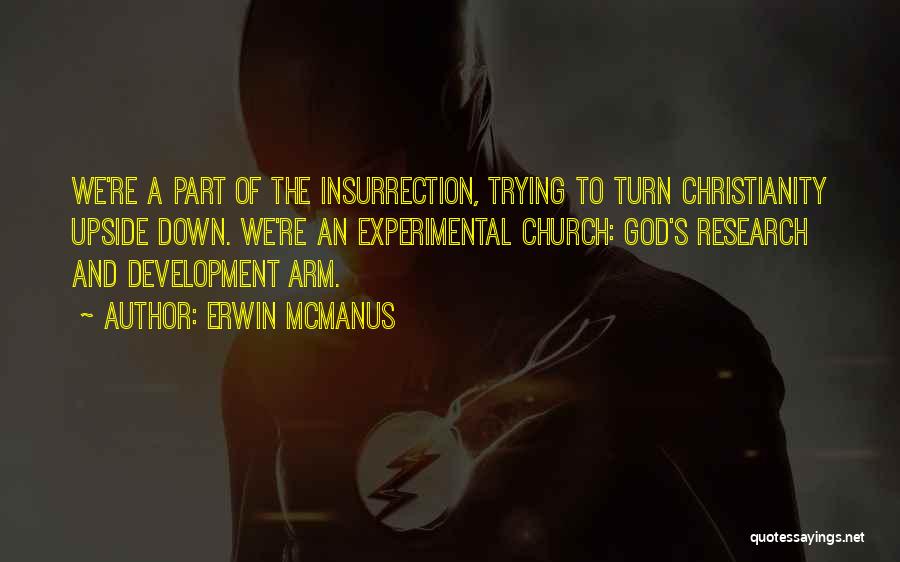 Erwin McManus Quotes: We're A Part Of The Insurrection, Trying To Turn Christianity Upside Down. We're An Experimental Church: God's Research And Development