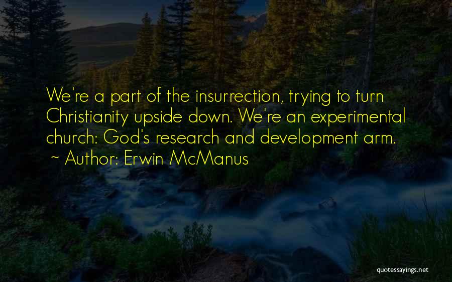 Erwin McManus Quotes: We're A Part Of The Insurrection, Trying To Turn Christianity Upside Down. We're An Experimental Church: God's Research And Development