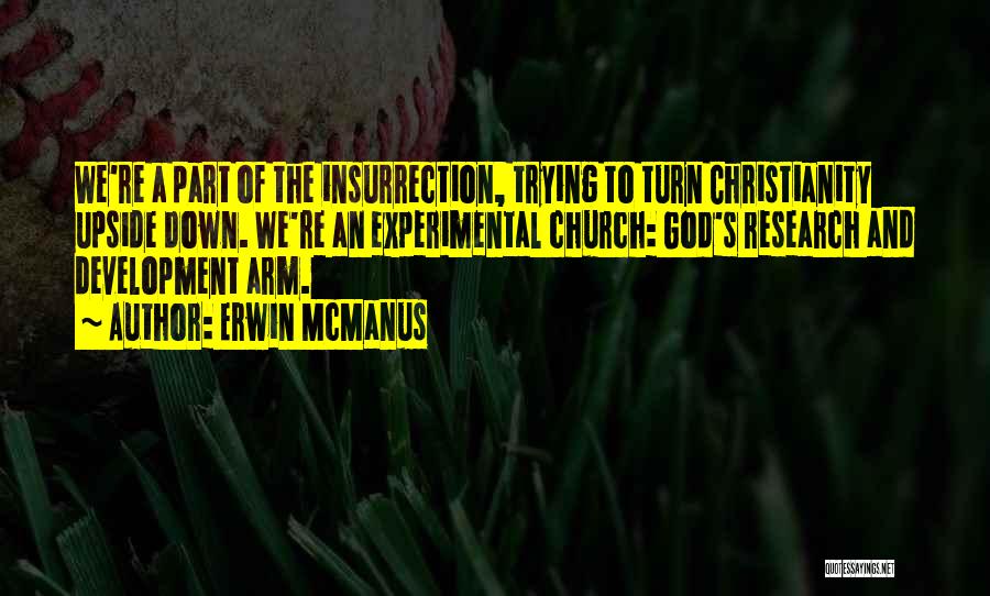 Erwin McManus Quotes: We're A Part Of The Insurrection, Trying To Turn Christianity Upside Down. We're An Experimental Church: God's Research And Development