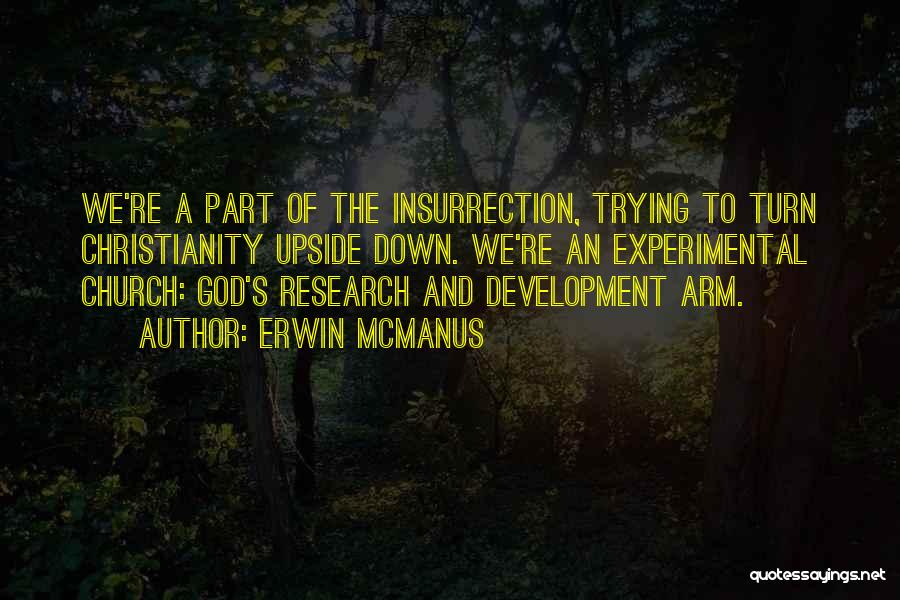 Erwin McManus Quotes: We're A Part Of The Insurrection, Trying To Turn Christianity Upside Down. We're An Experimental Church: God's Research And Development