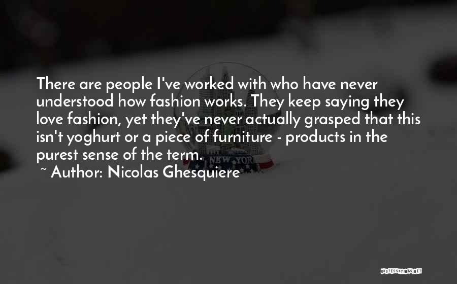 Nicolas Ghesquiere Quotes: There Are People I've Worked With Who Have Never Understood How Fashion Works. They Keep Saying They Love Fashion, Yet