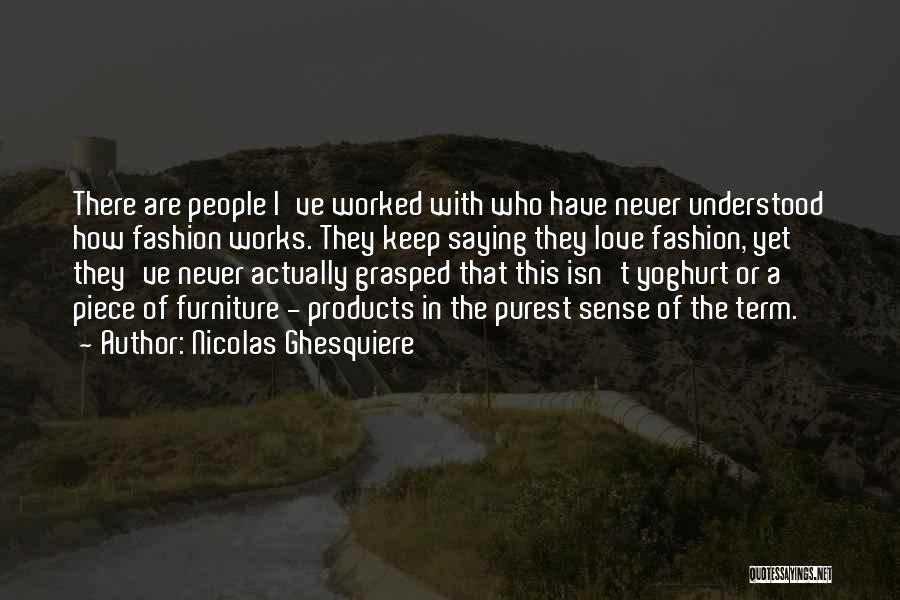 Nicolas Ghesquiere Quotes: There Are People I've Worked With Who Have Never Understood How Fashion Works. They Keep Saying They Love Fashion, Yet