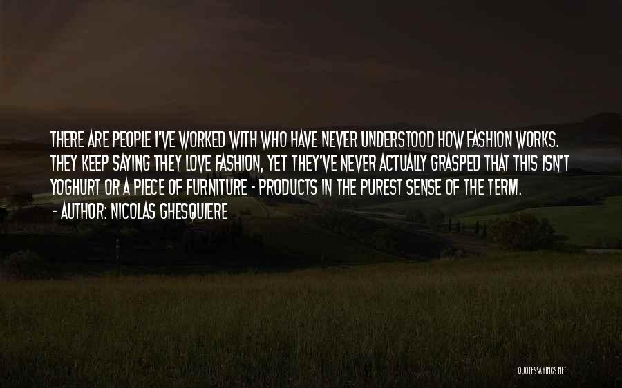 Nicolas Ghesquiere Quotes: There Are People I've Worked With Who Have Never Understood How Fashion Works. They Keep Saying They Love Fashion, Yet