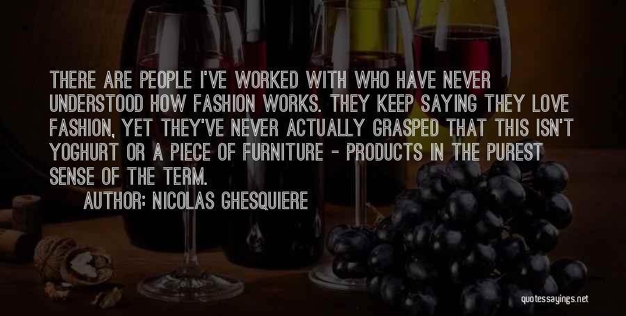 Nicolas Ghesquiere Quotes: There Are People I've Worked With Who Have Never Understood How Fashion Works. They Keep Saying They Love Fashion, Yet