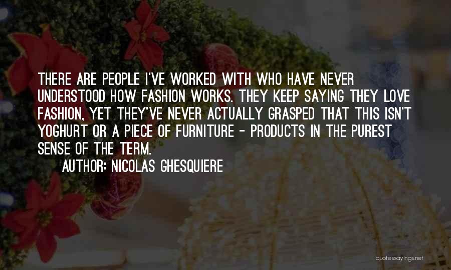 Nicolas Ghesquiere Quotes: There Are People I've Worked With Who Have Never Understood How Fashion Works. They Keep Saying They Love Fashion, Yet