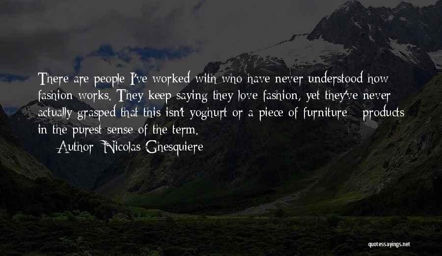 Nicolas Ghesquiere Quotes: There Are People I've Worked With Who Have Never Understood How Fashion Works. They Keep Saying They Love Fashion, Yet