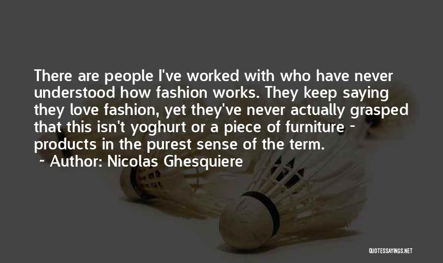 Nicolas Ghesquiere Quotes: There Are People I've Worked With Who Have Never Understood How Fashion Works. They Keep Saying They Love Fashion, Yet