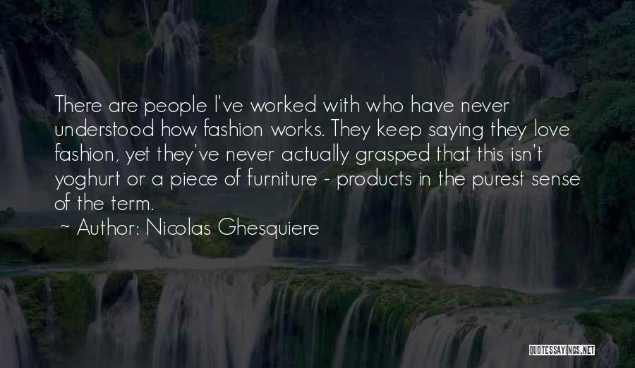 Nicolas Ghesquiere Quotes: There Are People I've Worked With Who Have Never Understood How Fashion Works. They Keep Saying They Love Fashion, Yet