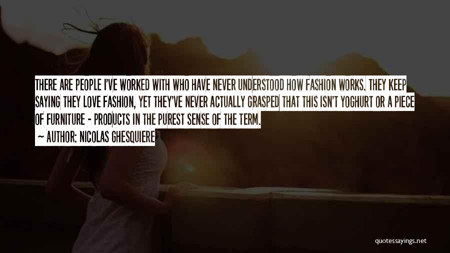 Nicolas Ghesquiere Quotes: There Are People I've Worked With Who Have Never Understood How Fashion Works. They Keep Saying They Love Fashion, Yet