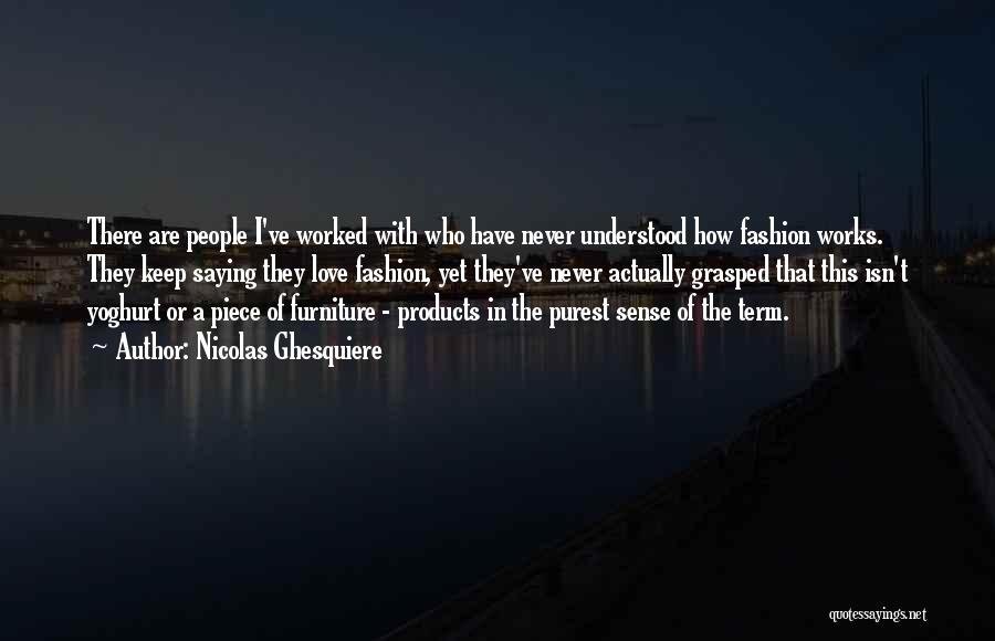 Nicolas Ghesquiere Quotes: There Are People I've Worked With Who Have Never Understood How Fashion Works. They Keep Saying They Love Fashion, Yet