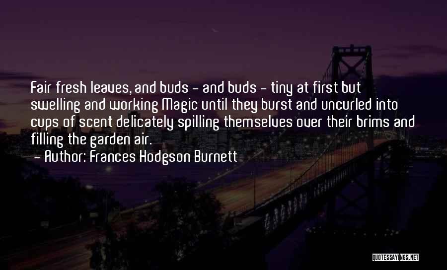 Frances Hodgson Burnett Quotes: Fair Fresh Leaves, And Buds - And Buds - Tiny At First But Swelling And Working Magic Until They Burst