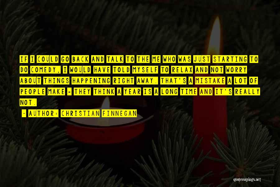 Christian Finnegan Quotes: If I Could Go Back And Talk To The Me Who Was Just Starting To Do Comedy, I Would Have
