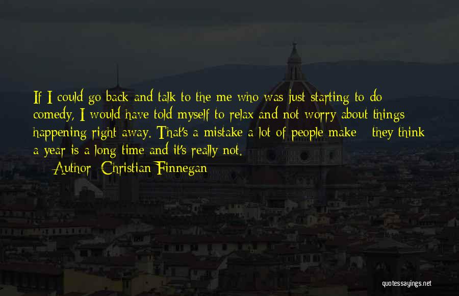 Christian Finnegan Quotes: If I Could Go Back And Talk To The Me Who Was Just Starting To Do Comedy, I Would Have