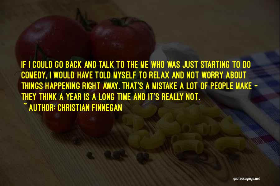 Christian Finnegan Quotes: If I Could Go Back And Talk To The Me Who Was Just Starting To Do Comedy, I Would Have