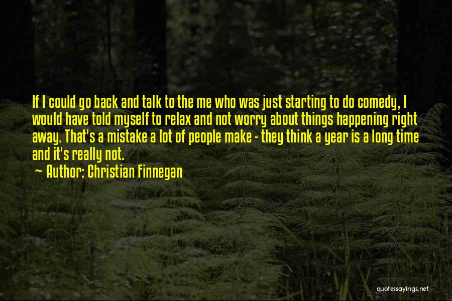 Christian Finnegan Quotes: If I Could Go Back And Talk To The Me Who Was Just Starting To Do Comedy, I Would Have