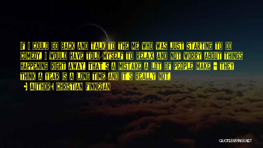 Christian Finnegan Quotes: If I Could Go Back And Talk To The Me Who Was Just Starting To Do Comedy, I Would Have