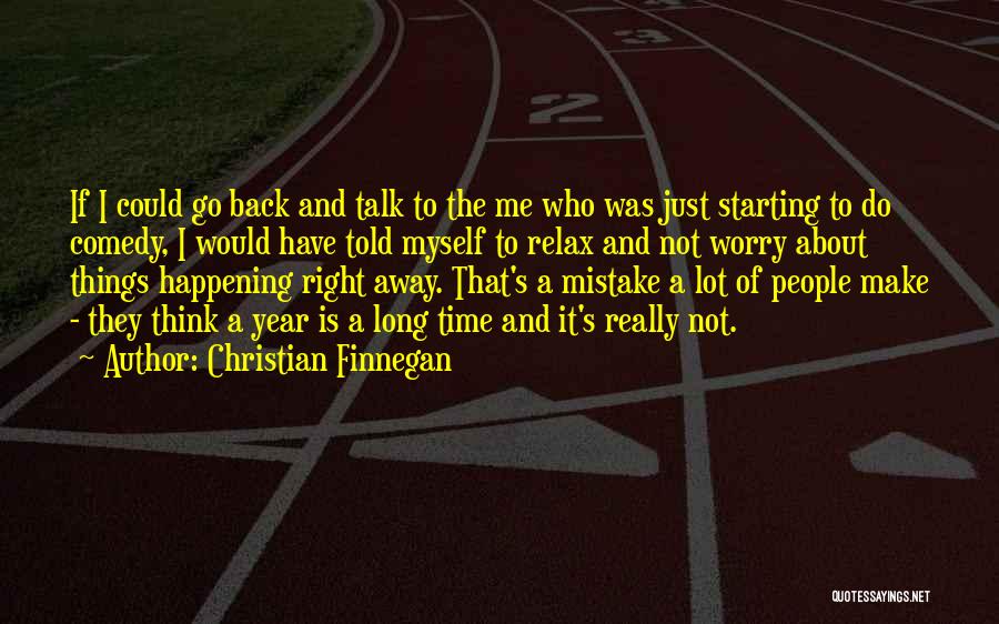 Christian Finnegan Quotes: If I Could Go Back And Talk To The Me Who Was Just Starting To Do Comedy, I Would Have