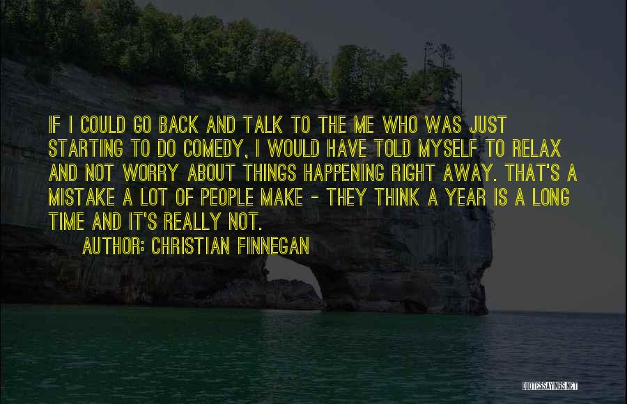 Christian Finnegan Quotes: If I Could Go Back And Talk To The Me Who Was Just Starting To Do Comedy, I Would Have