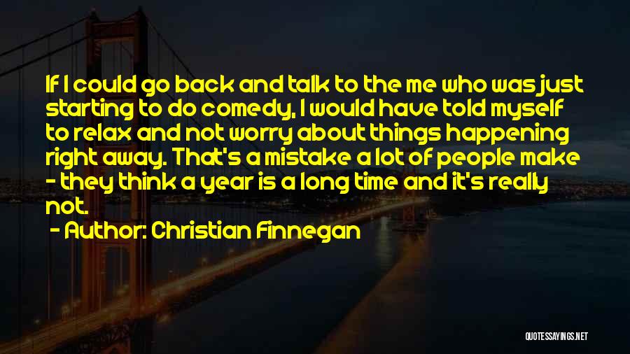 Christian Finnegan Quotes: If I Could Go Back And Talk To The Me Who Was Just Starting To Do Comedy, I Would Have