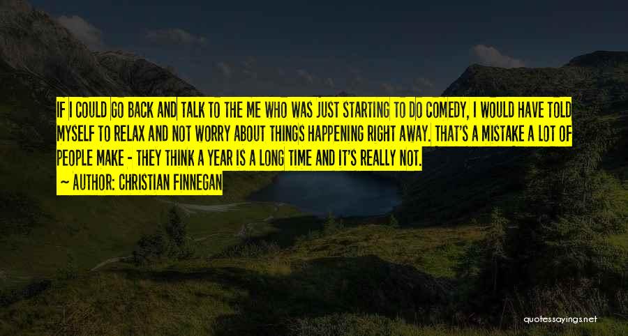 Christian Finnegan Quotes: If I Could Go Back And Talk To The Me Who Was Just Starting To Do Comedy, I Would Have