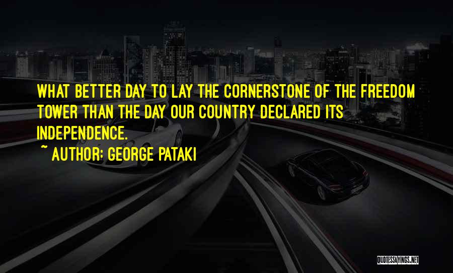 George Pataki Quotes: What Better Day To Lay The Cornerstone Of The Freedom Tower Than The Day Our Country Declared Its Independence.