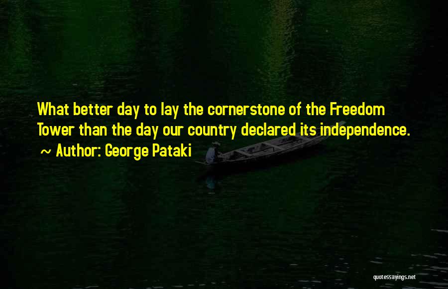 George Pataki Quotes: What Better Day To Lay The Cornerstone Of The Freedom Tower Than The Day Our Country Declared Its Independence.