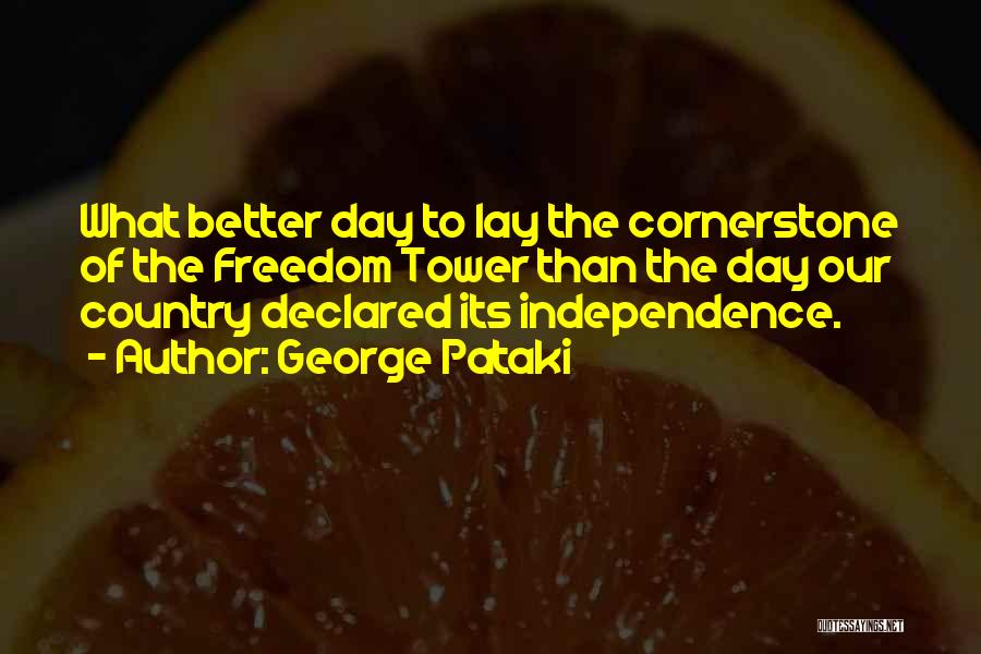 George Pataki Quotes: What Better Day To Lay The Cornerstone Of The Freedom Tower Than The Day Our Country Declared Its Independence.