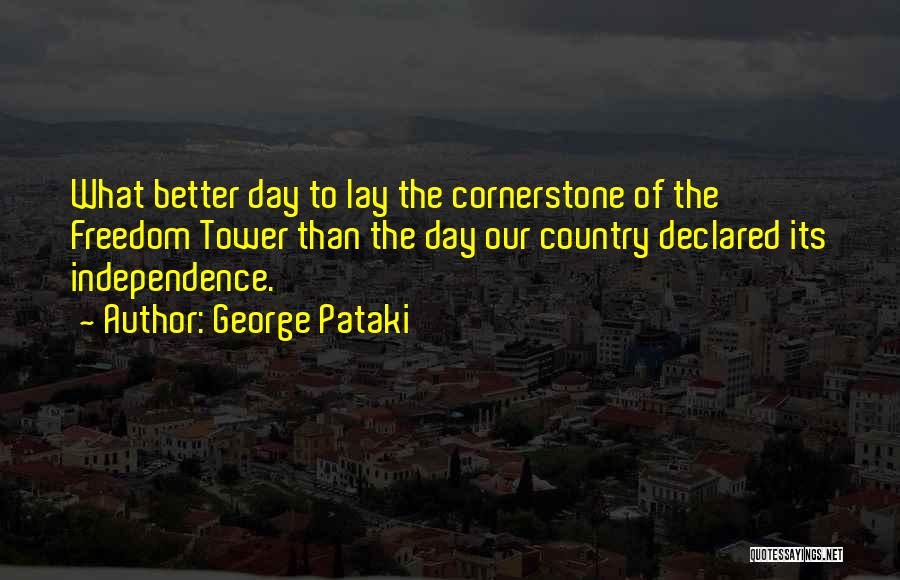 George Pataki Quotes: What Better Day To Lay The Cornerstone Of The Freedom Tower Than The Day Our Country Declared Its Independence.