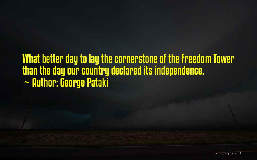 George Pataki Quotes: What Better Day To Lay The Cornerstone Of The Freedom Tower Than The Day Our Country Declared Its Independence.