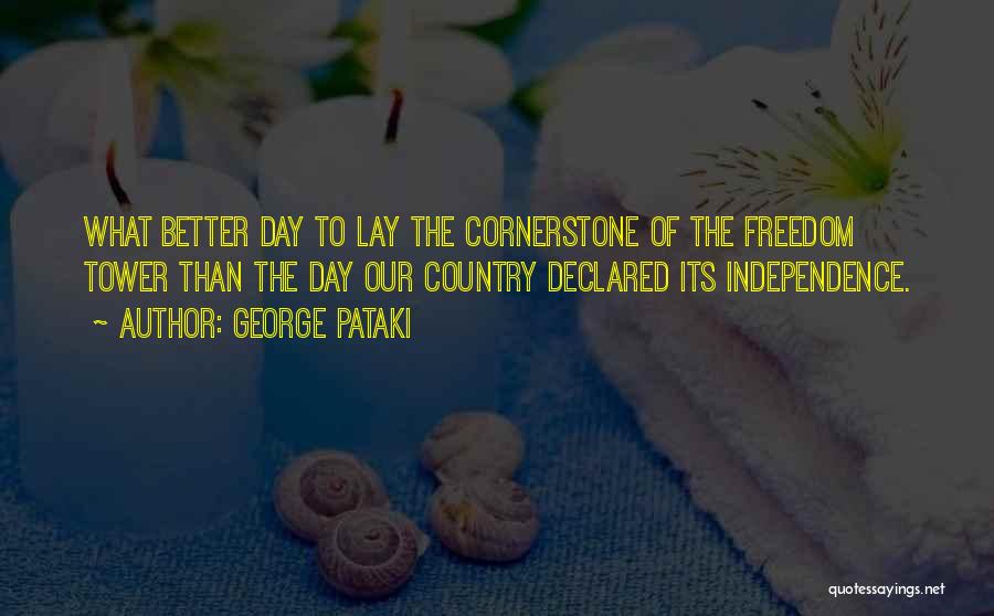 George Pataki Quotes: What Better Day To Lay The Cornerstone Of The Freedom Tower Than The Day Our Country Declared Its Independence.