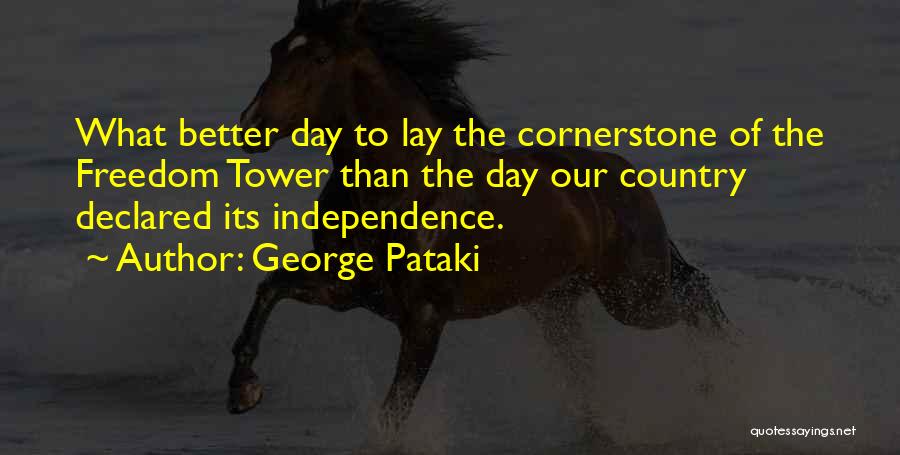 George Pataki Quotes: What Better Day To Lay The Cornerstone Of The Freedom Tower Than The Day Our Country Declared Its Independence.