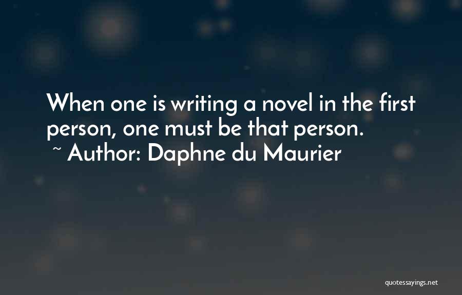 Daphne Du Maurier Quotes: When One Is Writing A Novel In The First Person, One Must Be That Person.