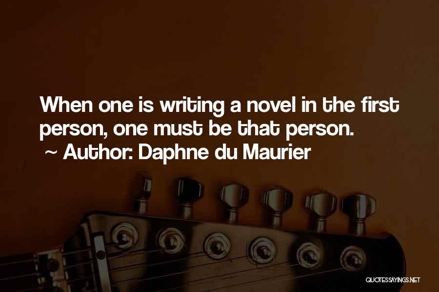 Daphne Du Maurier Quotes: When One Is Writing A Novel In The First Person, One Must Be That Person.