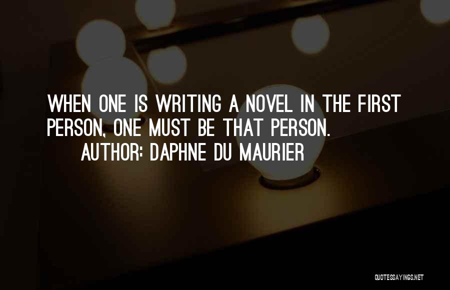 Daphne Du Maurier Quotes: When One Is Writing A Novel In The First Person, One Must Be That Person.