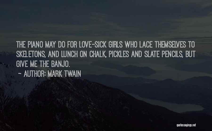 Mark Twain Quotes: The Piano May Do For Love-sick Girls Who Lace Themselves To Skeletons, And Lunch On Chalk, Pickles And Slate Pencils,