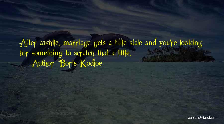 Boris Kodjoe Quotes: After Awhile, Marriage Gets A Little Stale And You're Looking For Something To Scratch That A Little.