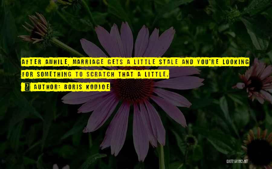 Boris Kodjoe Quotes: After Awhile, Marriage Gets A Little Stale And You're Looking For Something To Scratch That A Little.