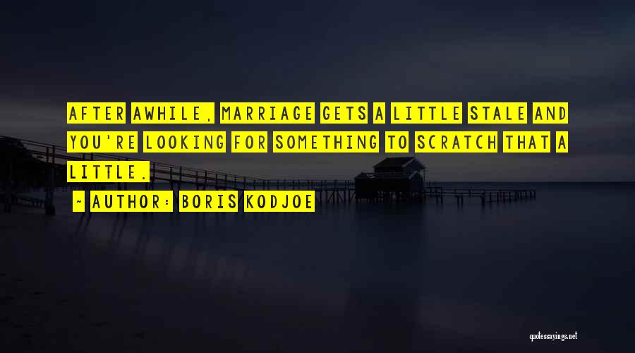 Boris Kodjoe Quotes: After Awhile, Marriage Gets A Little Stale And You're Looking For Something To Scratch That A Little.