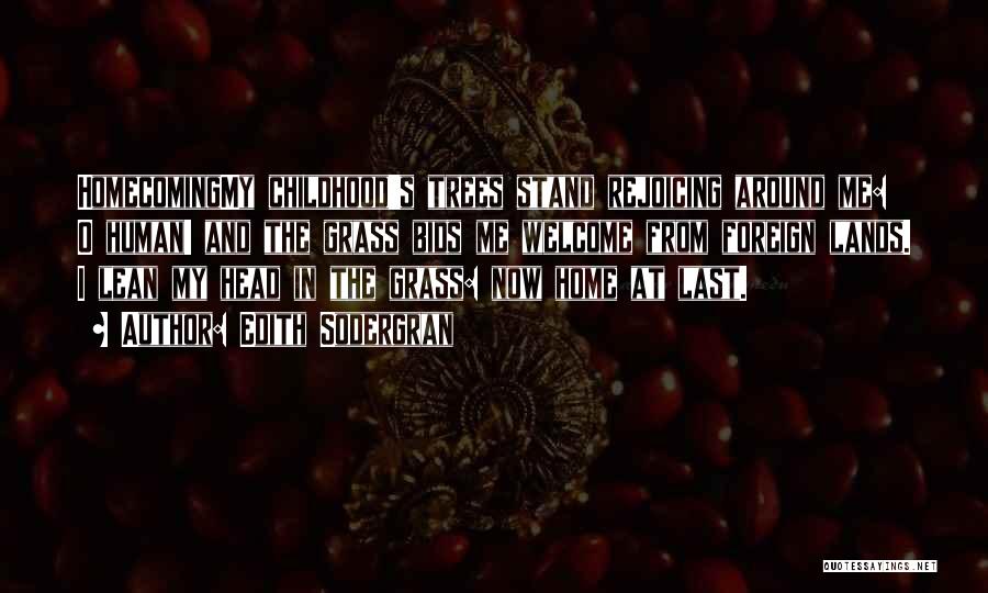 Edith Sodergran Quotes: Homecomingmy Childhood's Trees Stand Rejoicing Around Me: O Human! And The Grass Bids Me Welcome From Foreign Lands. I Lean