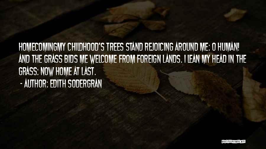 Edith Sodergran Quotes: Homecomingmy Childhood's Trees Stand Rejoicing Around Me: O Human! And The Grass Bids Me Welcome From Foreign Lands. I Lean