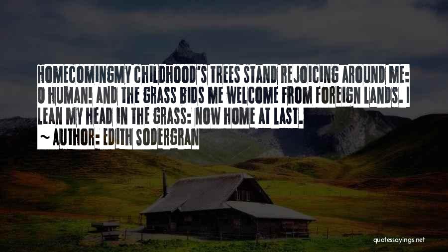 Edith Sodergran Quotes: Homecomingmy Childhood's Trees Stand Rejoicing Around Me: O Human! And The Grass Bids Me Welcome From Foreign Lands. I Lean