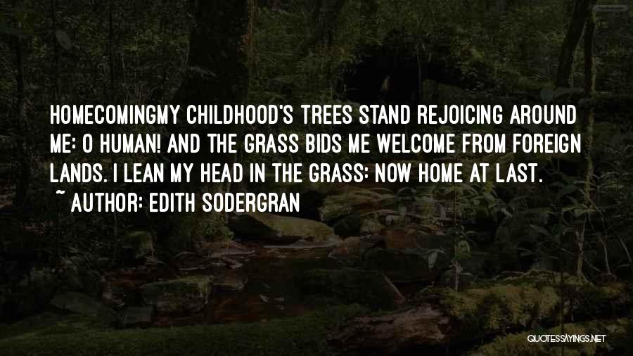 Edith Sodergran Quotes: Homecomingmy Childhood's Trees Stand Rejoicing Around Me: O Human! And The Grass Bids Me Welcome From Foreign Lands. I Lean