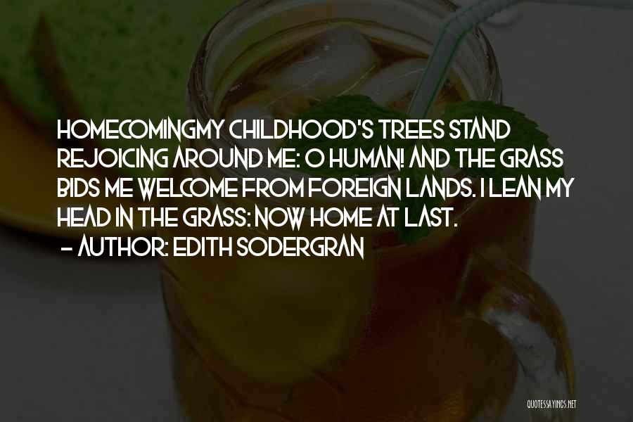 Edith Sodergran Quotes: Homecomingmy Childhood's Trees Stand Rejoicing Around Me: O Human! And The Grass Bids Me Welcome From Foreign Lands. I Lean