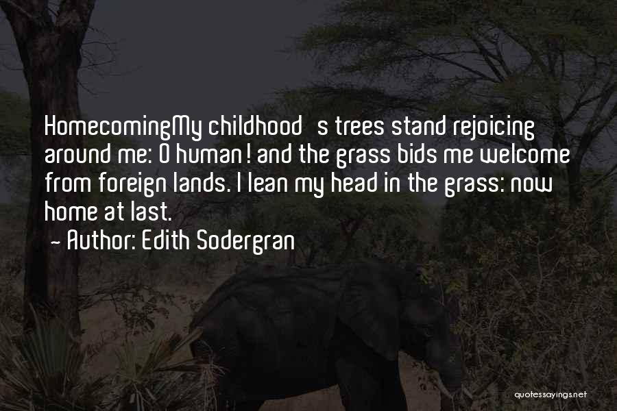 Edith Sodergran Quotes: Homecomingmy Childhood's Trees Stand Rejoicing Around Me: O Human! And The Grass Bids Me Welcome From Foreign Lands. I Lean